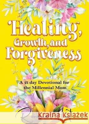 Healing, Growth, and Forgiveness: A 21 Day Devotional For The Millennial Mom Ronecia Hunt 9781734452679 Tucker Publishing House, LLC