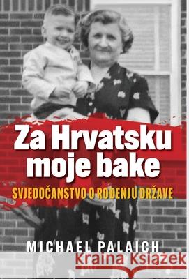 Za Hrvatsku moje bake: Svjedočanstvo o rođenju drzave Michael Palaich 9781734457445 Michael Palaich