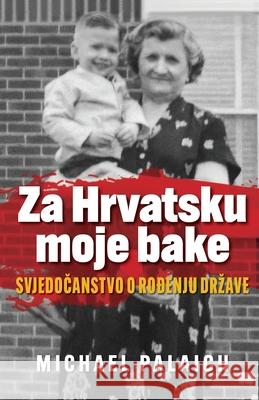 Za Hrvatsku moje bake: Svjedočanstvo o rođenju drzave Michael Palaich 9781734457452 Michael Palaich