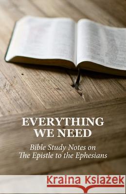 Everything We Need: Bible Study Notes on the Epistle to the Ephesians Glen a. Blanscet 9781734457827 Glen A. Blanscet