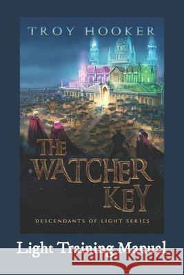 The Watcher Key: Light Training Manual Troy Hooker 9781734458435 Descendant Publishing