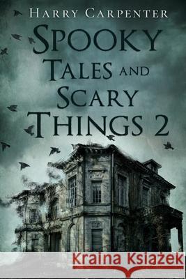 Spooky Tales and Scary Things 2 Harry Carpenter 9781734463422