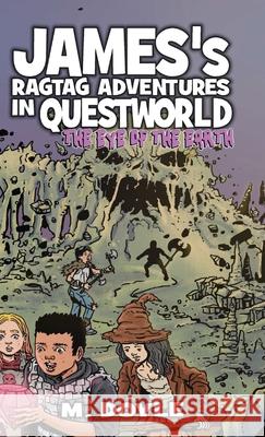 James's Ragtag Adventures in Questworld: The Eye of the Earth M. Doyle 9781734465341
