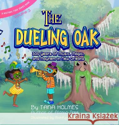 The Dueling Oak: 300 Years of Music, Magic, and Mayhem in New Orleans Tana Holmes Mahfuja Selim 9781734466669 Girasol Publishing, LLC