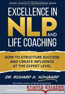Excellence in NLP and Life Coaching: How to Structure Success and Create Influence at the Expert Level Nongard, Richard 9781734467864 Subliminal Science Press