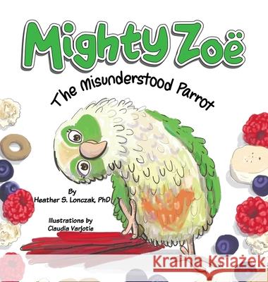 Mighty Zoë: The Misunderstood Parrot Lonczak, Heather S. 9781734468779