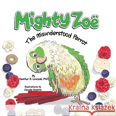 Mighty Zoë: The Misunderstood Parrot Lonczak, Heather S. 9781734468786 Heather S Lonczak