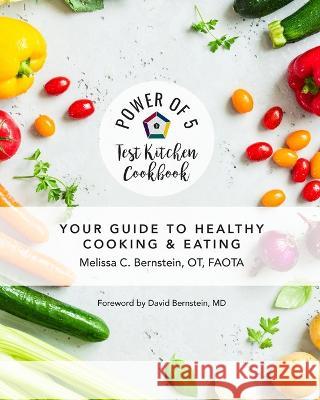 Power of 5 Test Kitchen Cookbook Your Guide to Healthy Cooking and Eating Melissa C Bernstein   9781734470130