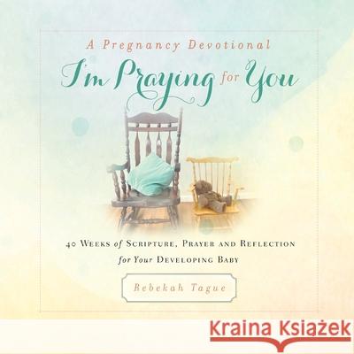 A Pregnancy Devotional- I'm Praying for You: 40 Weeks of Scripture, Prayer and Reflection for Your Developing Baby Tague, Rebekah 9781734470802 Rebekah Tague