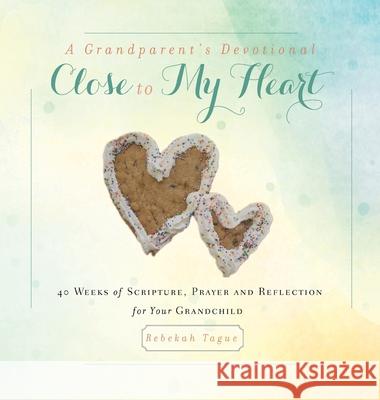 A Grandparent's Devotional- Close to My Heart: 40 Weeks of Scripture, Prayer and Reflection for Your Grandchild Rebekah Tague 9781734470819 Rebekah Tague