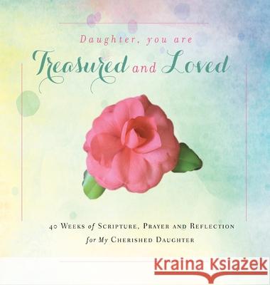 Daughter, You are Treasured and Loved: 40 Weeks of Scripture, Prayer and Reflection for My Cherished Daughter Rebekah Tague 9781734470833