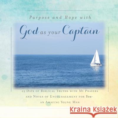 There is Purpose and Hope with God as Your Captain: 25 Days of Biblical Truths with My Prayers and Notes of Encouragement for You- an Amazing Young Man Rebekah Tague 9781734470871 Rebekah Tague