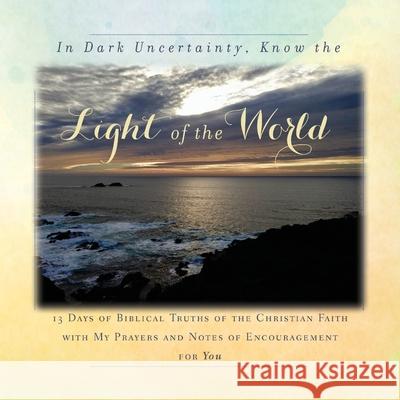 In Dark Uncertainty, Know the Light of the World: 13 Days of Biblical Truths of the Christian Faith Tague 9781734470895 Rebekah Tague