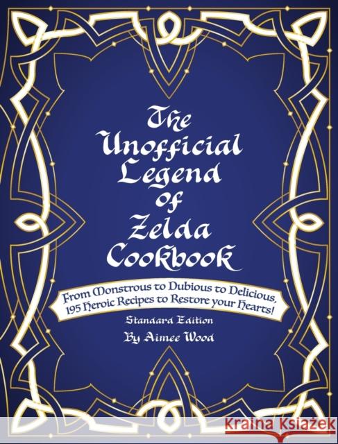 The Unofficial Legend Of Zelda Cookbook: From Monstrous to Dubious to Delicious, 195 Heroic Recipes to Restore your Hearts! Aimee Wood 9781734473100 Aimee Wood