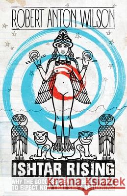 Ishtar Rising: Why the Goddess Went to Hell and What to Expect Now That She's Returning Robert Anton Wilson Grant Morrison 9781734473506