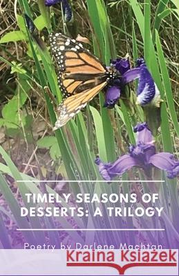 Timely Seasons of Desserts: A Trilogy: Poetry by Darlene Machtan Darlene Machtan 9781734475852 Mach10 Publishing