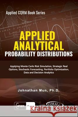 Applied Analytics - Probability Distribution: Applying Monte Carlo Risk Simulation, Strategic Real Options, Stochastic Forecasting, Portfolio Optimiza Johnathan Mun 9781734481112 Iiper Press