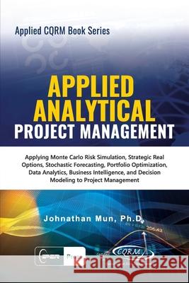 Applied Analytical - Applied Project Management: Applying Monte Carlo Risk Simulation, Strategic Real Options, Stochastic Forecasting, Portfolio Optim Johnathan Mun 9781734481150 Iiper Press