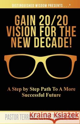 Gain 20/20 Vision For The New Decade!: A Step By Step Path To A More Successful Future Terrance Levise Turner 9781734482003 Well Spoken Inc.