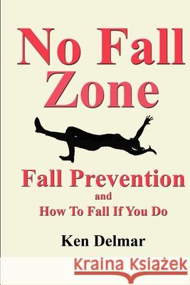 No Fall Zone: Fall Prevention and How To Fall If You Do Ken H. Delmar 9781734488524 Delmar Projects