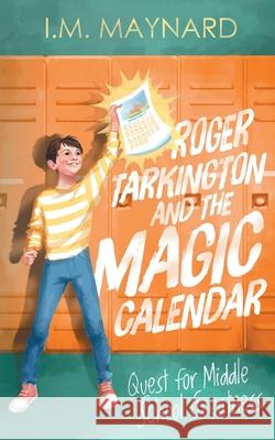 Roger Tarkington and the Magic Calendar: Quest for Middle School Greatness I. M. Maynard 9781734489804 Taft Publishing.