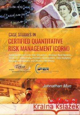Case Studies in Certified Quantitative Risk Management (CQRM): Applying Monte Carlo Risk Simulation, Strategic Real Options, Stochastic Forecasting, P Johnathan Mun 9781734497328 Rov Press