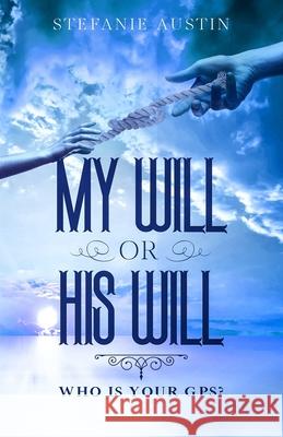 My Will or His Will: Who Is Your GPS? Christopher Herring Stefanie Austin 9781734497458 My Will or His Will