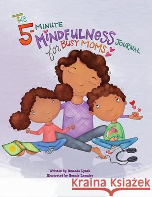 The 5-Minute Mindfulness Journal for Busy Moms Amanda Loraine Lynch Candice Davis Bonnie Lemaire 9781734502657