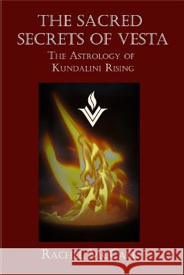 The Sacred Secrets of Vesta: The Astrology of Kundalini Rising Rachel McCabe   9781734503227 Ellhorn Press;