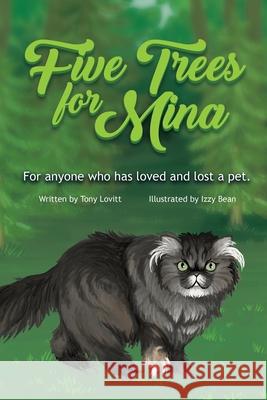 Five Trees for Mina: For Anyone Who has Loved and Lost a Pet. Izzy Bean Tony Lovitt 9781734503913 978-1-7345039-1-3