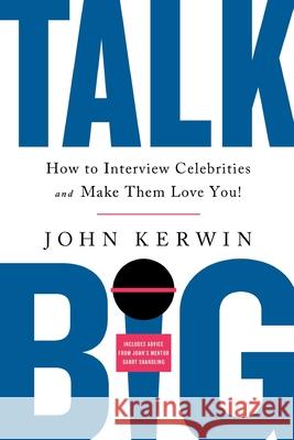 Talk Big: How to Interview Celebrities and Make Them Love You! John Kerwin 9781734506204 Qb Publishing