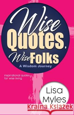 Wise Quotes, Wise Folks: A Wisdom Journey Lisa Myles 9781734510546 Lisa Myles