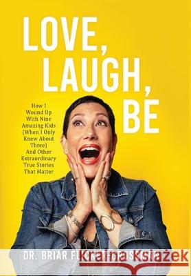 Love, Laugh, Be: How I Wound Up With Nine Amazing Kids (When I Only Knew About Three) And Other Extraordinary True Stories That Matter Flicker-Grossman, Briar 9781734513011
