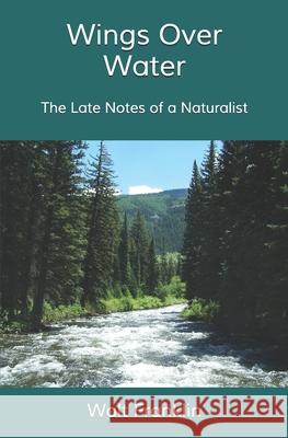 Wings Over Water: The Late Notes of a Naturalist Walt Franklin 9781734517507 Wood Thrush Books