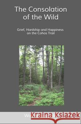 The Consolation of the Wild: Grief, Hardship and Happiness on the Cohos Trail Walt McLaughlin 9781734517545 Wood Thrush Books