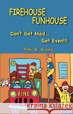 FIREHOUSE FUNHOUSE Don't Get Mad Get Even!!! Terry G. Susong 9781734521504 Book Publishers Ink