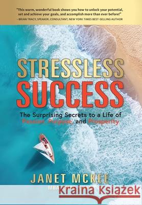 Stressless Success: The Surprising Secrets to a Life of Passion, Purpose, and Prosperity Janet McKee 9781734521825 Sanaview