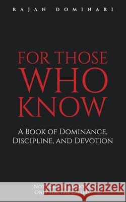For Those Who Know: A Book of Dominance, Discipline, and Devotion Rajan Dominari 9781734527155 Raven Row Press
