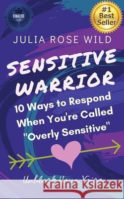 Sensitive Warrior: 10 Ways to Respond When You're Called Overly Sensitive Wild, Julia Rose 9781734529920 Julia Rose Wild LLC