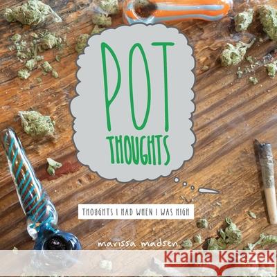 Pot Thoughts: Thoughts I Had When I Was High Marissa Madsen 9781734536355 Pot Thoughts
