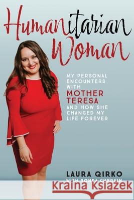 Humanitarian Woman: My personal encounters with Mother Teresa and how she changed my life forever Laura Qirko Ronda Chervin 9781734539882