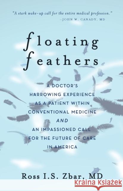 Floating Feathers: A Doctor's Harrowing Experience as a Patient Within Conventional Medicine --- and an Impassioned Call for the Future o Ross I. S. Zbar 9781734541601 Miles Trevor Press