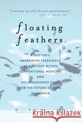 Floating Feathers: A Doctor's Harrowing Experience as a Patient Within Conventional Medicine --- and an Impassioned Call for the Future o Ross I. S. Zbar 9781734541618 Miles Trevor Press