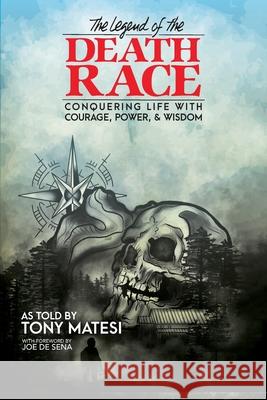 Legend of the Death Race: Conquering Life with Courage, Power, & Wisdom Tony Matesi Joe D Ella Kociuba 9781734541700 Legend of the Death Race, LLC