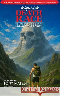 Legend of the Death Race: Conquering Life with Courage, Power, & Wisdom: Conquering Life with Courage, Power, and Wisdom Tony Matesi Joe D 9781734541755 Legend of the Death Race, LLC