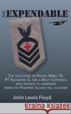 The Expendable: The True Story of Patrol Wing 10, PT Squadron 3, and a Navy Corpsman Who Refused to Surrender When the Philippine Isla John Lewis Floyd 9781734542127