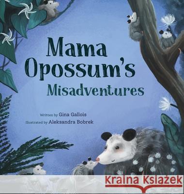 Mama Opossum's Misadventures Gina Gallois, Aleksandra Bobrek 9781734542493 Moonflower Press LLC