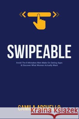Swipeable: Avoid The 8 Mistakes Men Make On Dating Apps & Discover What Women Actually Want Camila Arguello 9781734543001 Can Enterprises