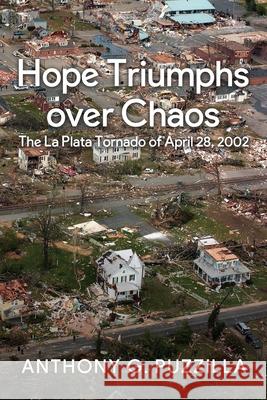 Hope Triumphs Over Chaos: The La Plata Tornado of April 28, 2002 Anthony G. Puzzilla 9781734550443 Anthony Puzzilla