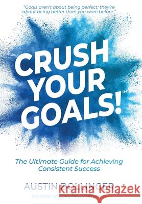 Crush Your Goals!: The Ultimate Guide to Achieving Consistent Success Austin Bollinger 9781734550740 B&b Media, LLC